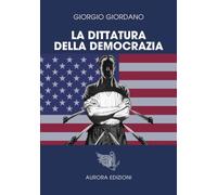 La dittatura della democrazia: Dietro la maschera della libertà: USA, Europa e Italia sotto esame