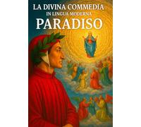LA DIVINA COMMEDIA IN LINGUA MODERNA PARADISO: Versione in italiano moderno - Paradiso (La Divina Commedia, tradotta in lingua moderna)