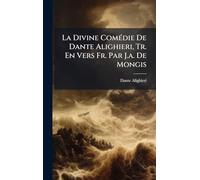 La Divine Comédie De Dante Alighieri, Tr. En Vers Fr. Par J.a. De Mongis