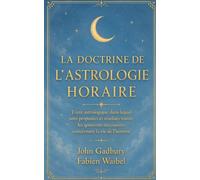 LA DOCTRINE DE L’ASTROLOGIE HORAIRE: Traité astrologique dans lequel sont proposées et résolues toutes les questions nécessaires concernant la vie de l'homme