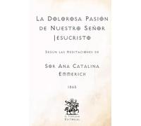 La Dolorosa Pasión de Nuestro Señor Jesucristo: Según las Meditaciones de Sor Ana Catalina Emmerich (Facsímil de 1865) (Clásicos Católicos de El Templario Editorial)