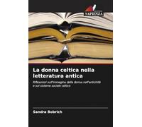 La donna celtica nella letteratura antica: Riflessioni sull'immagine della donna nell'antichità e sul sistema sociale celtico
