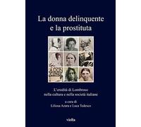 La Donna Delinquente E La Prostituta: Leredita Di Lombroso Nella Cultura E Nella Societa Italiane: 330 (I Libri Di Viella)