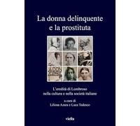 La Donna Delinquente E La Prostituta: Leredita Di Lombroso Nella Cultura E Nella Societa Italiane: 330 (I Libri Di Viella)