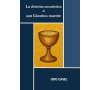 La dottrina eucaristica di san Giustino martire: Alle origini della teologia eucaristica cristiana. San Giustino martire e la Chiesa del II secolo