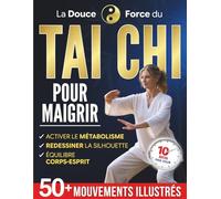 La Douce Force du Tai Chi pour Maigrir: La pratique quotidienne pour retrouver légèreté, souplesse et sérénité en seulement 10 minutes par jour | Plus de 50 mouvements illustrés pour débutants