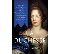 La Duchesse : The Life of Marie de Vignerot-Cardinal Richelieu's Forgotten Heiress Who Shaped the Fate of France