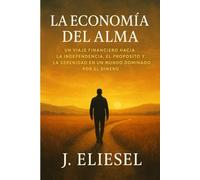 LA ECONOMÍA DEL ALMA: Un viaje financiero hacia la independencia, el propósito y la serenidad en un mundo dominado por el dinero (EL ALQUIMISTA DEL BITCOIN)