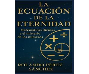 La Ecuación de la Eternidad: Matemáticas divinas y el misterio de los Números (Biblia y Teología)