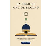 La Edad de Oro de Bagdad: Ciencia, filosofía y los eruditos que iluminaron el mundo.