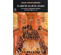La Edad de Oro de Los Virreyes: El Virreinato En La Monarquaia Hispaanica Durante Los Siglos XVI y XVII