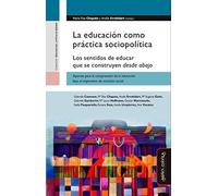 La educación como práctica sociopolítica : los sentidos de educar que se construyen desde abajo : aportes para la comprensión de la educación bajo el imperativo de inclusión social