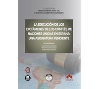 La ejecución de los dictámenes de los comités de Naciones Unidas en España: una asignatura pendiente: COLECCIÓN IBEROAMERICANA DE CIENCIAS CONSTITUCIONALES (monografico)