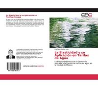 La Elasticidad y su Aplicación en Tarifas de Agua: La Elasticidad Precio de la Demanda aplicada a la fijación de tarifas de agua en la Ciudad de México