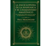 La Enciclopedia de La Ayahuasca y el Chamanismo Amazónico: El Camino Más Corto Hacia el éxito, la Abundancia y la Iluminación