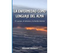LA ENFERMEDAD COMO LENGUAJE DEL ALMA: El cuerpo, el síntoma y la herida interior