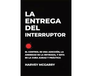 La Entrega Del Interruptor: El Control Es una Adicción, la Ansiedad Es la Retirada, y Este Es el de la Negrita, la Práctica de la Cura