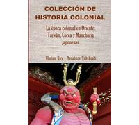 La época colonial en Oriente: Taiwán, Corea y Manchuria japonesas (COLECCIÓN DE HISTORIA COLONIAL)