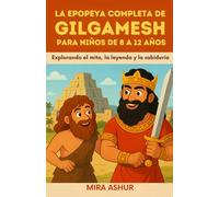 La Epopeya Completa de Gilgamesh Para Niños de 8 a 12 Años: Explorando el mito, la leyenda y la sabiduría