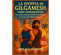 LA EPOPEYA DE GILGAMESH PARA ADOLESCENTES: Un Cuento Atemporal sobre la Amistad, el Coraje y los Héroes Antiguos
