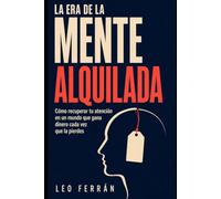 La era de la mente alquilada: Cómo recuperar tu atención en un mundo que gana dinero cada vez que la pierdes