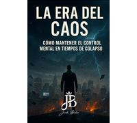 LA ERA DEL CAOS: CÓMO MANTENER EL CONTROL MENTAL EN TIEMPOS DE COLAPSO