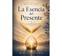La Esencia del Presente: Transformando Tu Futuro Desde el Aquí y Ahora
