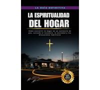 La espiritualidad del hogar: Cómo convertir tu hogar en un santuario de paz, curando el insomnio, la ansiedad y las discusiones familiares