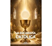 La Eucaristía Católica: Guía Bíblica sobre la Presencia Real de Cristo, la Santa Misa, la Comunión y la Vida Espiritual