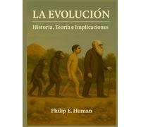 La Evolución: Historia, Teoría e Implicaciones: Charles Darwin. Lamarck. Teoría Sintética. La Evolución y sus implicaciones filosóficas. (Historia de la Filosofía)
