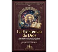 La existencia de Dios: Evidencias científicas y filosóficas que demuestran el teísmo frente al ateísmo (Catena Aurea: Teología, Razón y Escritura)
