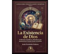 La existencia de Dios: Evidencias científicas y filosóficas que demuestran el teísmo frente al ateísmo (Catena Aurea: Teología, Razón y Escritura)