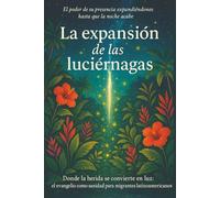 La expansión de las luciérnagas: Donde la herida se convierte en luz: el evangelio como camino de sanidad para migrantes latinoamericanos