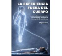 La Experiencia Fuera del Cuerpo: Guía práctica para comprender y experimentar el fenómeno de la proyección de la conciencia