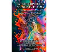 LA EXPLOSIÓN DE LOS COLORES EN EL ALMA - TRASFORMAR LA REALIDAD CON EL PODER SECRETO DE LOS COLORES: LA MEDICINA INVISIBLE DE KANDINSKIJ A LA REALIDAD CONTEMPORÁNEA