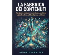 La Fabbrica dei Contenuti: Pianificare, produrre e monetizzare ecosistemi digitali nell'era dell'Intelligenza Artificiale