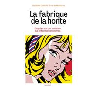 La fabrique de la honte - Enquête sur une émotion qui enferme les femmes