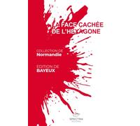 LA FACE CACHÉE DE L'HEXAGONE: Édition de Bayeux (La Face Cachée de l'Hexagone - Collection Normandie)