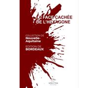 LA FACE CACHÉE DE L'HEXAGONE: Édition de Bordeaux (La Face Cachée de l'Hexagone - Collection Nouvelle-Aquitaine)