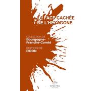 LA FACE CACHÉE DE L'HEXAGONE: Édition de Dijon (La Face Cachée de l'Hexagone - Collection Bourgogne-Franche-Comté)