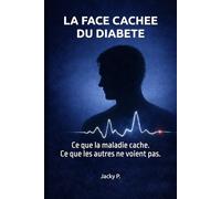 LA FACE CACHEE DU DIABETE: Ce que la maladie cache. Ce que les autres ne voient pas.