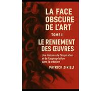 La Face Obscure de l'Art: Tome II - Le Reniement des œuvres - Une histoire de l'inspiration et de l'appropriation dans la création