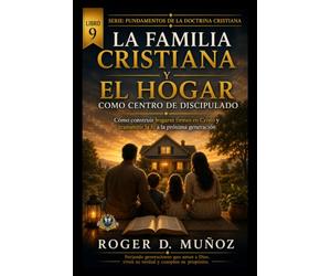 LA FAMILIA CRISTIANA Y EL HOGAR COMO CENTRO DE DISCIPULADO: Cómo construir hogares firmes en Cristo y transmitir la fe a la próxima generación: 9 (FUNDAMENTOS DE LA DOCTRINA CRISTIANA)