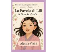 La favola di Lili: Il fiore invisibile: Una favola da leggere, colorare e sentire col cuore