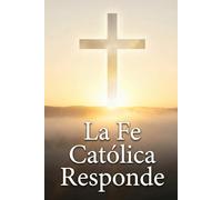 La Fe Católica Responde: Manual de defensa de la fe para dialogar sin miedo y con fundamento