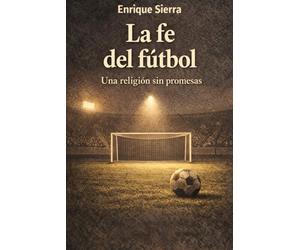 La fe del fútbol: Una religión sin promesas (Más allá del balón)