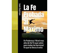 La Fe Probada al Maximo: Fe Poderosa / nivel mas alto de fe/ fe que sobre para todas las barreras/ fe que te lleva al exito/ 6x9 inches/