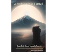 La Fe que Nunca Busqué: Cuando la Razón no es Suficiente