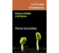 La Fe que Transforma: Entre lo Visible y lo Eterno