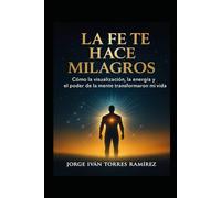 LA FE TE HACE MILAGROS: Cómo sobreviví al secuestro, la pobreza y la oscuridad para crear una vida de abundancia